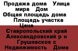 Продажа дома › Улица ­ мира › Дом ­ 46 › Общая площадь дома ­ 110 › Площадь участка ­ 40 › Цена ­ 1 500 000 - Ставропольский край, Александровский р-н, Грушевское с. Недвижимость » Дома, коттеджи, дачи продажа   . Ставропольский край